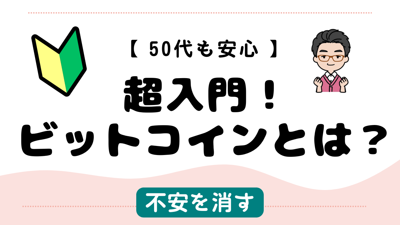 【50代も安心】超入門！ビットコインとは？歴史・技術・仕組みで不安を消す